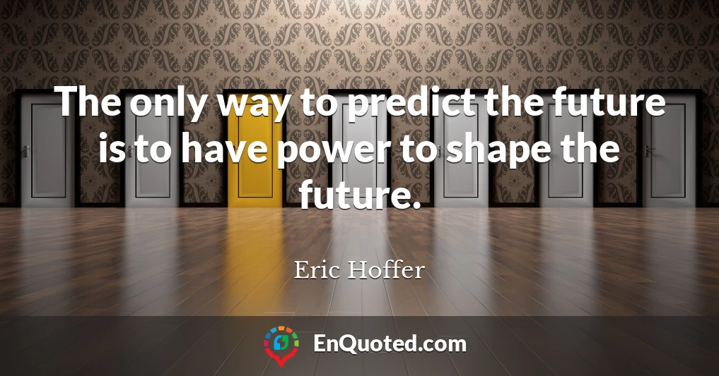 The only way to predict the future is to have power to shape the future.