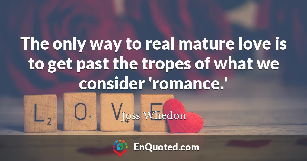 The only way to real mature love is to get past the tropes of what we consider 'romance.'
