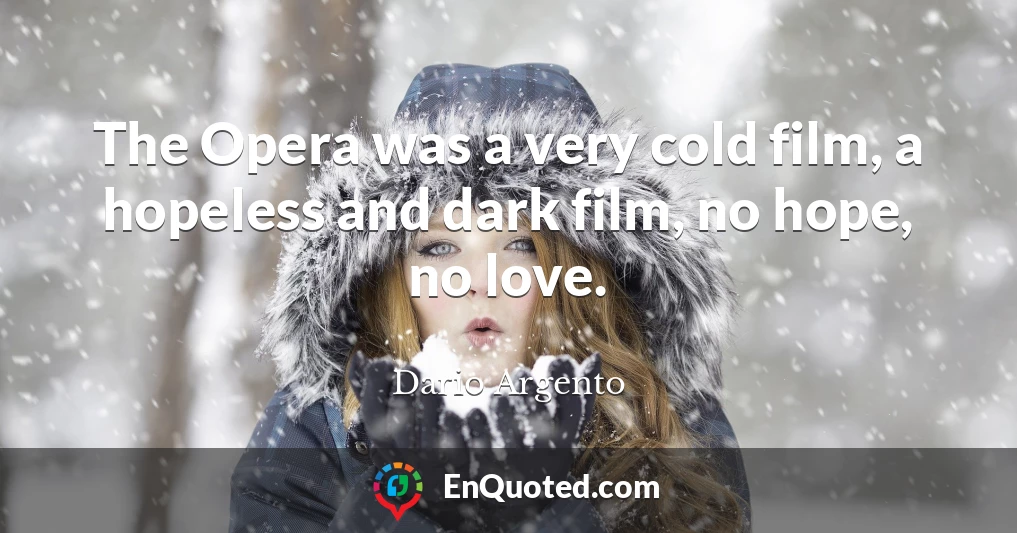 The Opera was a very cold film, a hopeless and dark film, no hope, no love.