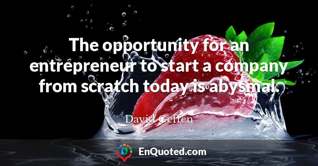 The opportunity for an entrepreneur to start a company from scratch today is abysmal.