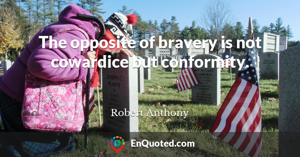 The opposite of bravery is not cowardice but conformity.