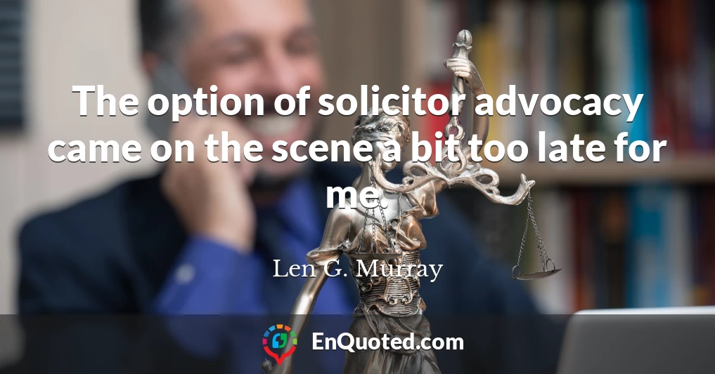 The option of solicitor advocacy came on the scene a bit too late for me.