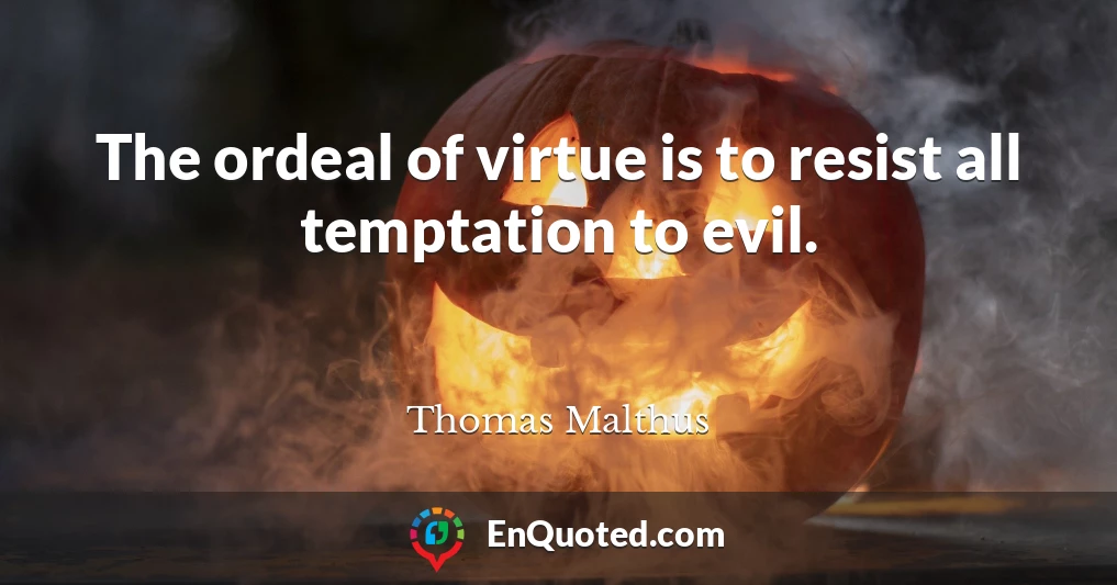 The ordeal of virtue is to resist all temptation to evil.