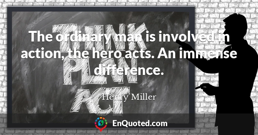 The ordinary man is involved in action, the hero acts. An immense difference.