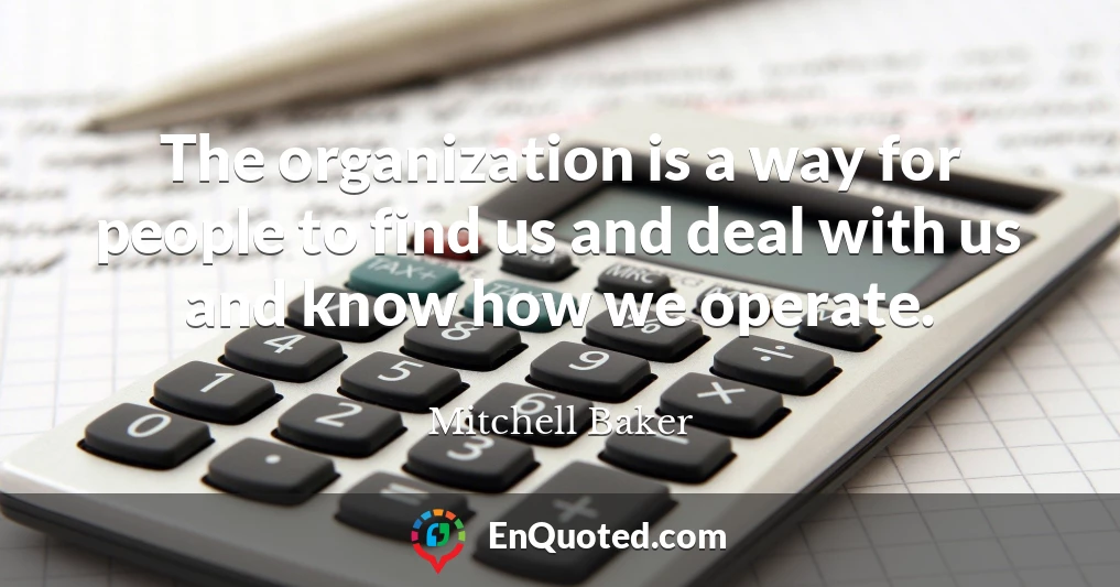 The organization is a way for people to find us and deal with us and know how we operate.