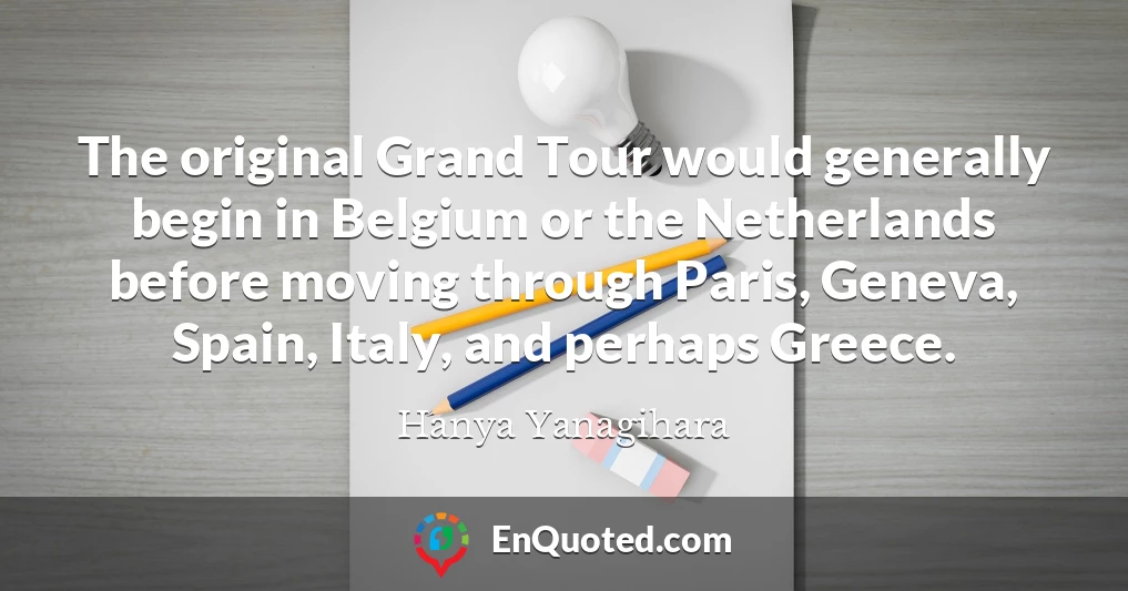 The original Grand Tour would generally begin in Belgium or the Netherlands before moving through Paris, Geneva, Spain, Italy, and perhaps Greece.