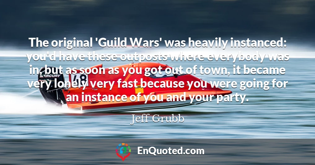 The original 'Guild Wars' was heavily instanced: you'd have these outposts where everybody was in, but as soon as you got out of town, it became very lonely very fast because you were going for an instance of you and your party.