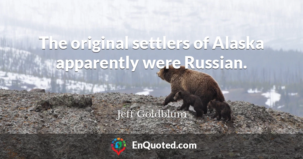 The original settlers of Alaska apparently were Russian.