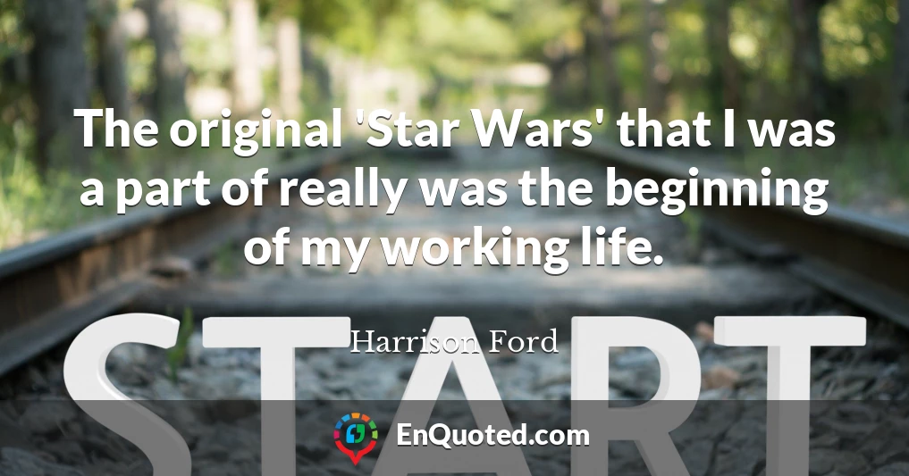 The original 'Star Wars' that I was a part of really was the beginning of my working life.