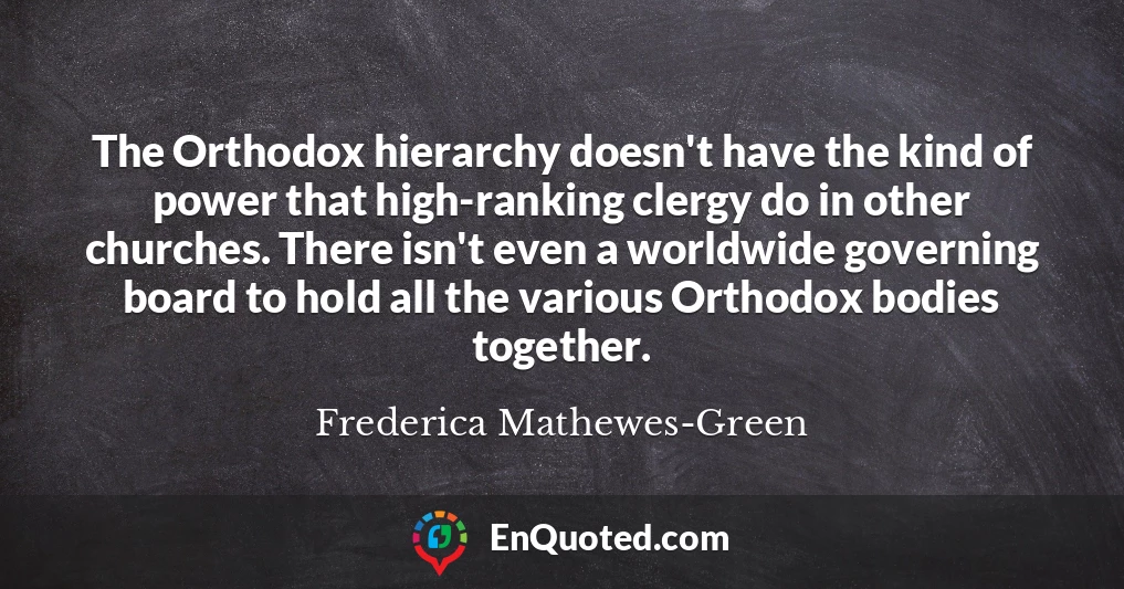 The Orthodox hierarchy doesn't have the kind of power that high-ranking clergy do in other churches. There isn't even a worldwide governing board to hold all the various Orthodox bodies together.