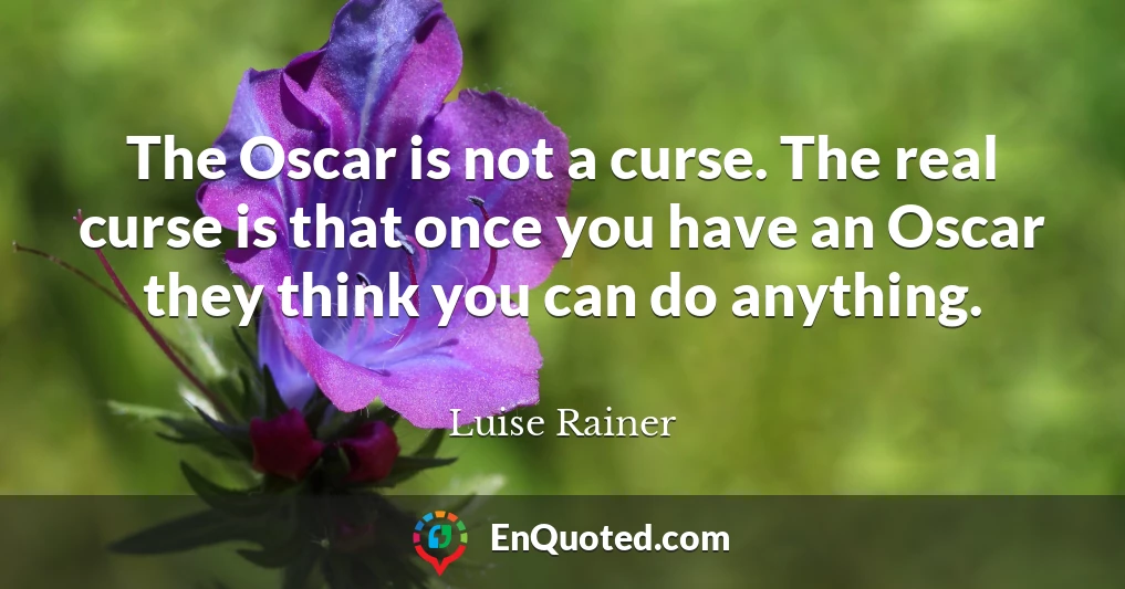 The Oscar is not a curse. The real curse is that once you have an Oscar they think you can do anything.