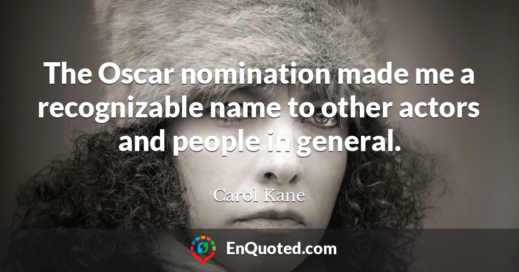 The Oscar nomination made me a recognizable name to other actors and people in general.