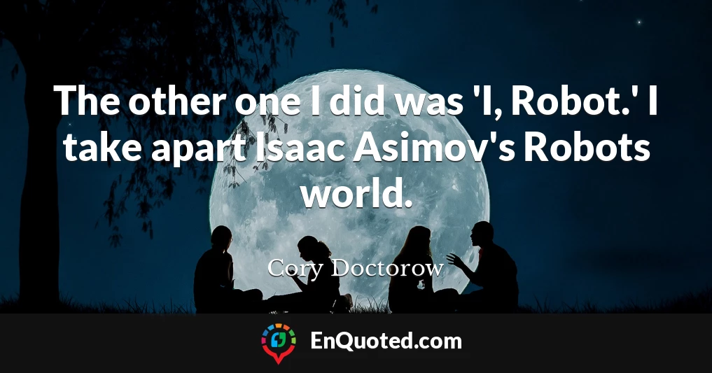 The other one I did was 'I, Robot.' I take apart Isaac Asimov's Robots world.