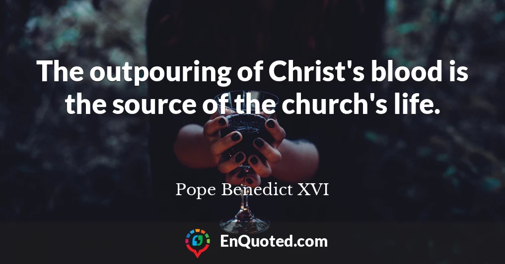 The outpouring of Christ's blood is the source of the church's life.