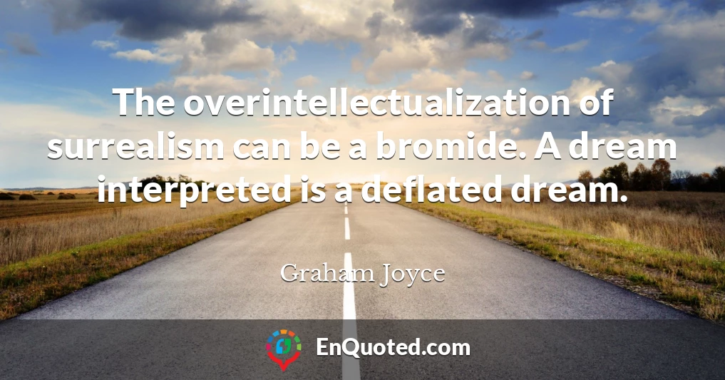 The overintellectualization of surrealism can be a bromide. A dream interpreted is a deflated dream.