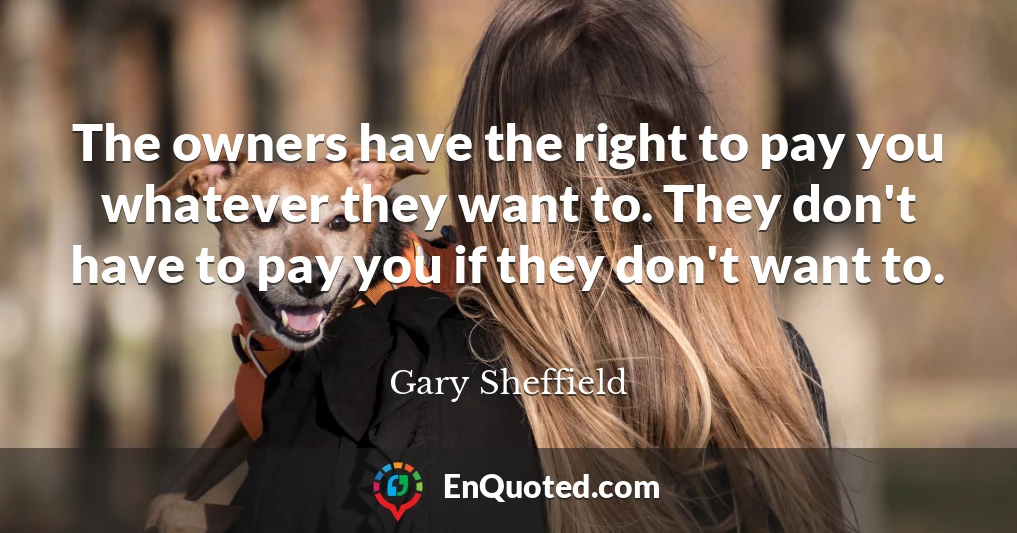 The owners have the right to pay you whatever they want to. They don't have to pay you if they don't want to.