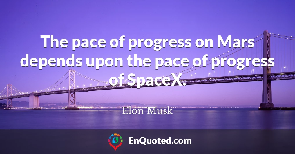 The pace of progress on Mars depends upon the pace of progress of SpaceX.