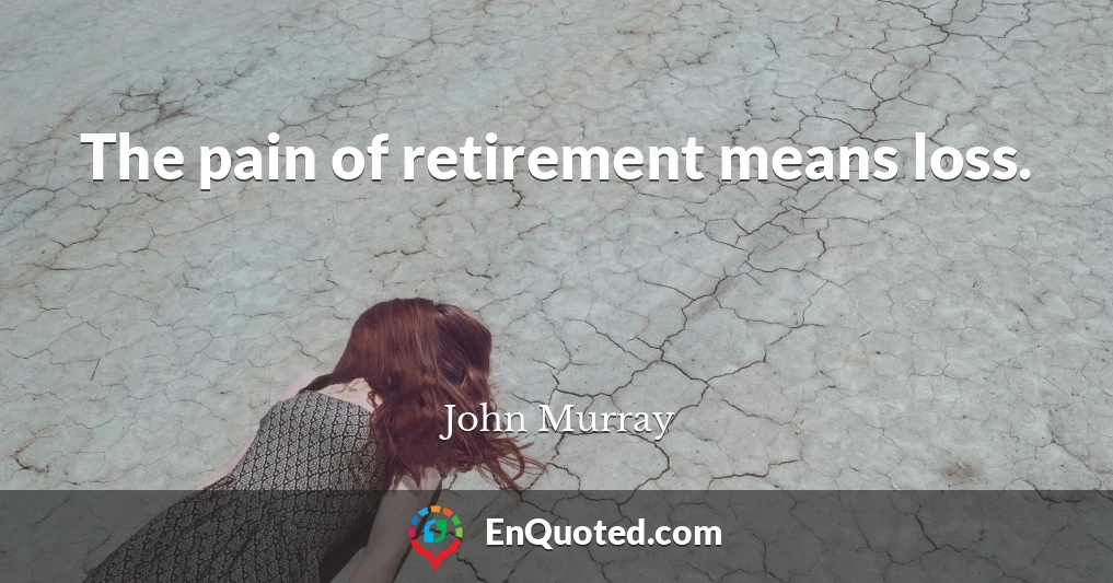 The pain of retirement means loss.