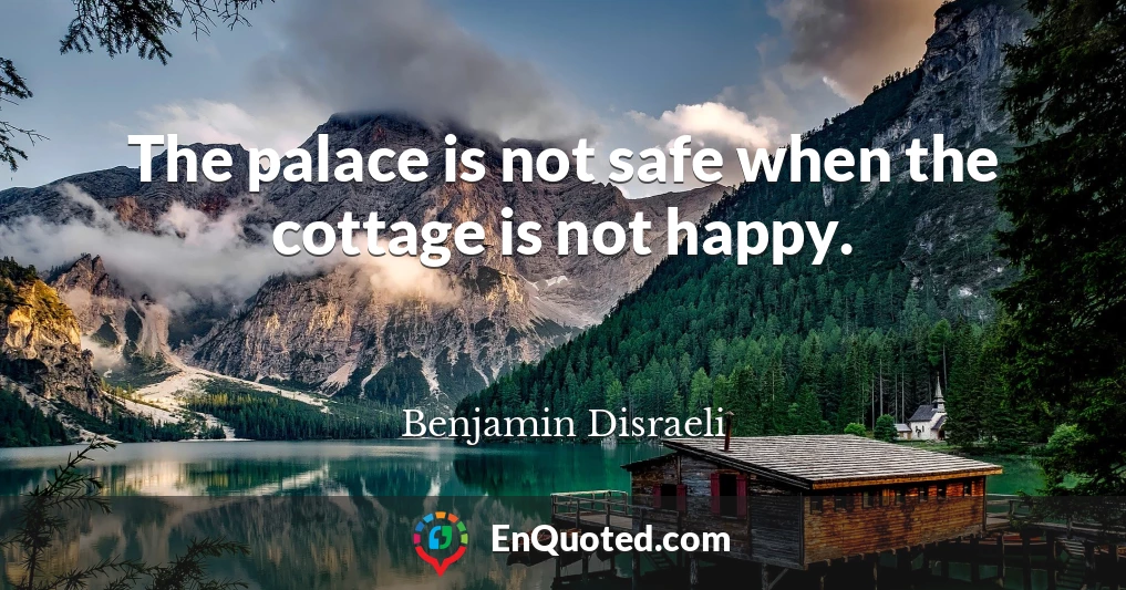 The palace is not safe when the cottage is not happy.