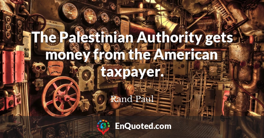 The Palestinian Authority gets money from the American taxpayer.