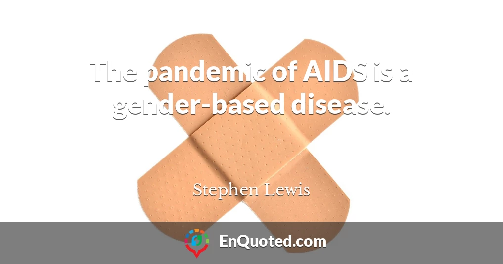 The pandemic of AIDS is a gender-based disease.