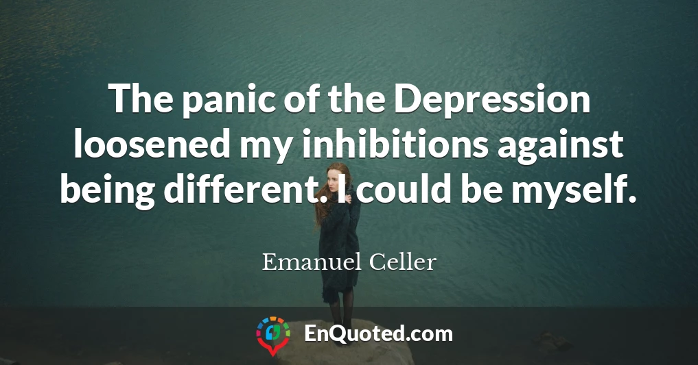 The panic of the Depression loosened my inhibitions against being different. I could be myself.