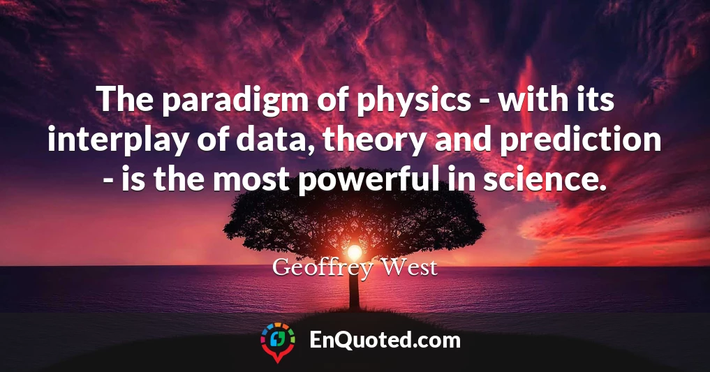 The paradigm of physics - with its interplay of data, theory and prediction - is the most powerful in science.