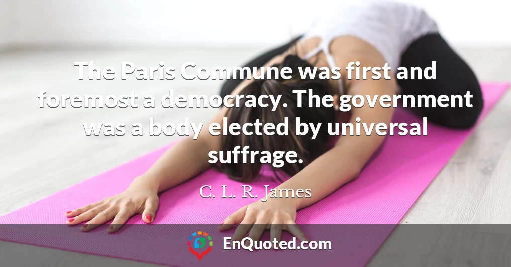 The Paris Commune was first and foremost a democracy. The government was a body elected by universal suffrage.