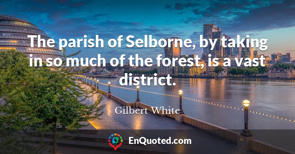 The parish of Selborne, by taking in so much of the forest, is a vast district.