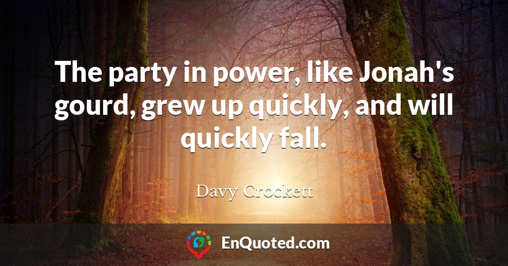 The party in power, like Jonah's gourd, grew up quickly, and will quickly fall.