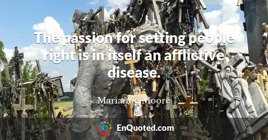 The passion for setting people right is in itself an afflictive disease.