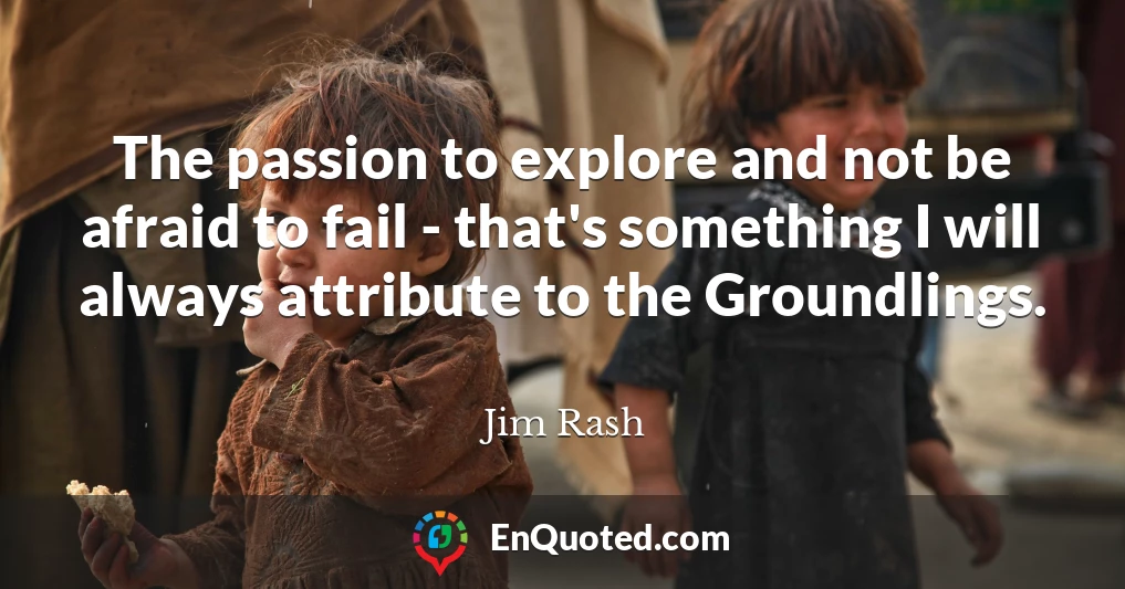 The passion to explore and not be afraid to fail - that's something I will always attribute to the Groundlings.