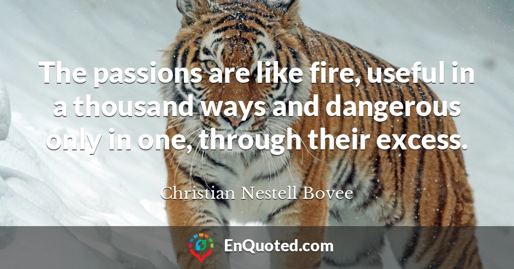 The passions are like fire, useful in a thousand ways and dangerous only in one, through their excess.