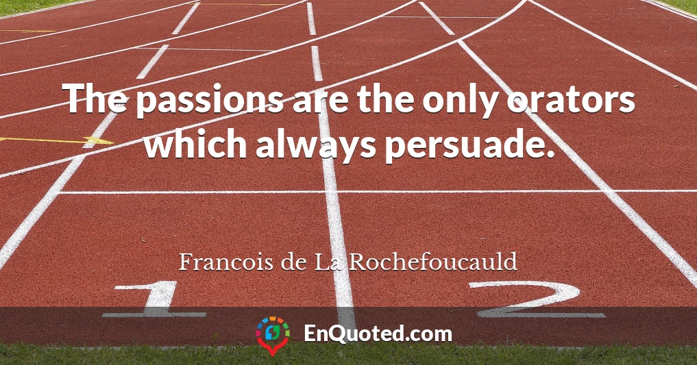 The passions are the only orators which always persuade.