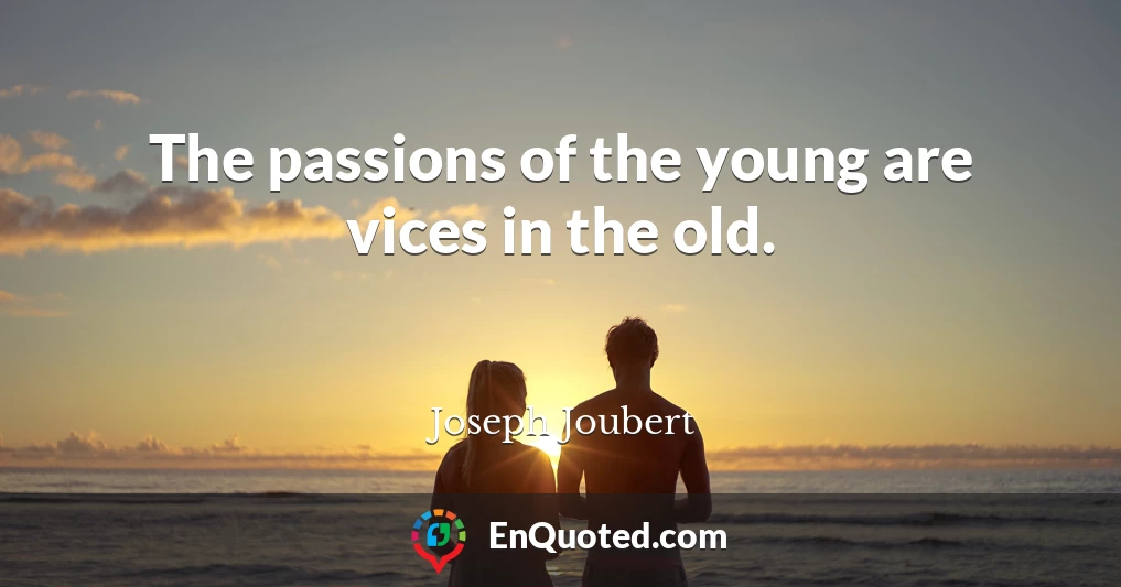 The passions of the young are vices in the old.