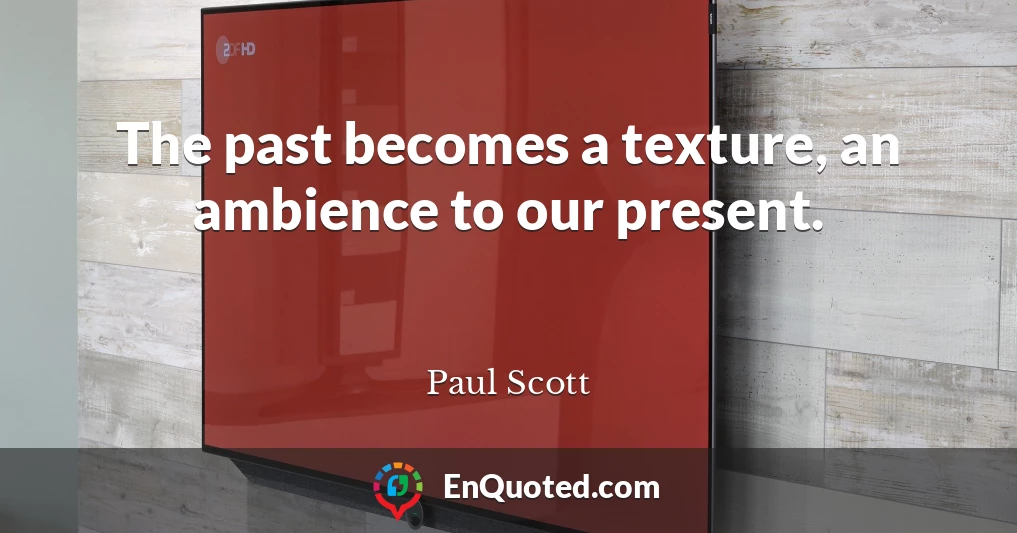 The past becomes a texture, an ambience to our present.