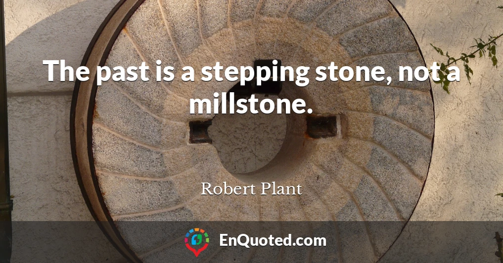 The past is a stepping stone, not a millstone.