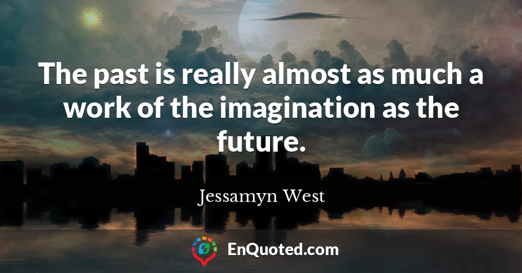 The past is really almost as much a work of the imagination as the future.