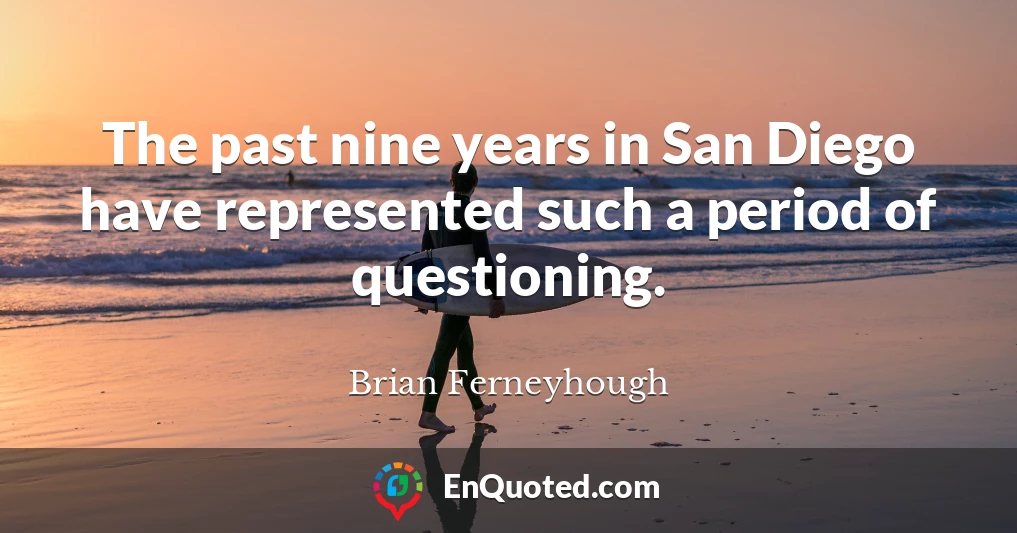 The past nine years in San Diego have represented such a period of questioning.