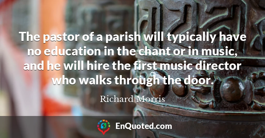 The pastor of a parish will typically have no education in the chant or in music, and he will hire the first music director who walks through the door.
