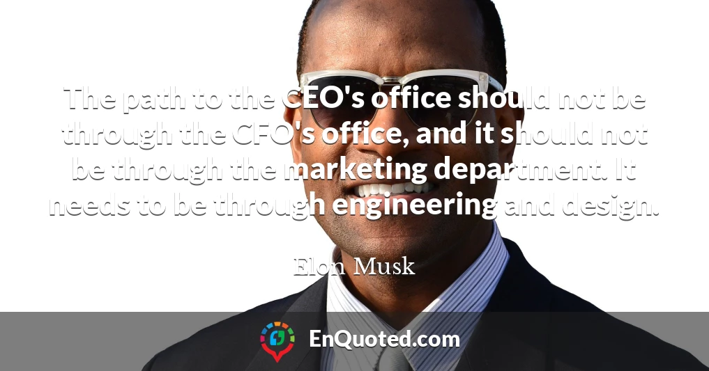 The path to the CEO's office should not be through the CFO's office, and it should not be through the marketing department. It needs to be through engineering and design.
