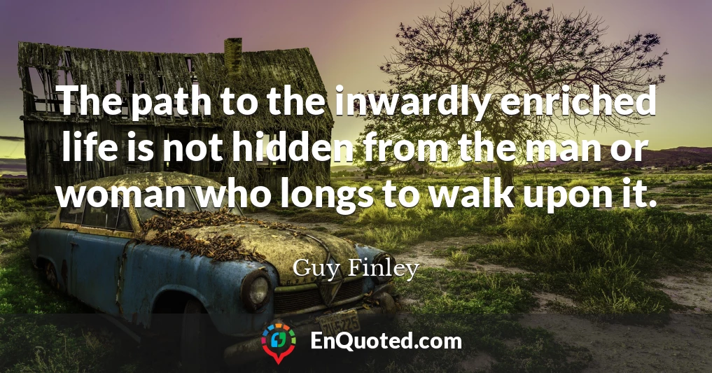 The path to the inwardly enriched life is not hidden from the man or woman who longs to walk upon it.