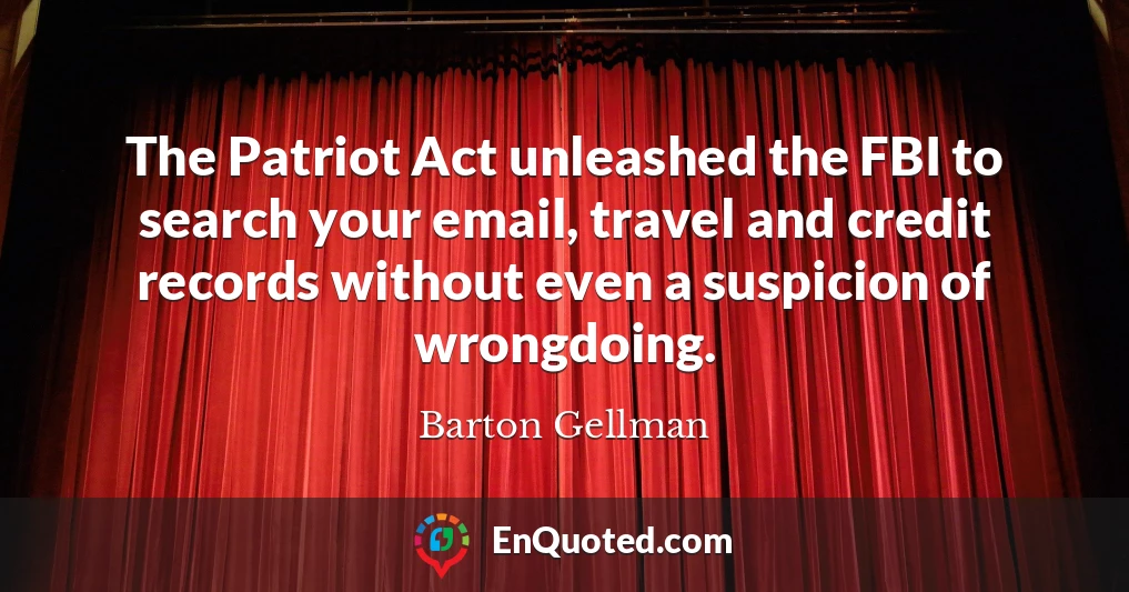The Patriot Act unleashed the FBI to search your email, travel and credit records without even a suspicion of wrongdoing.