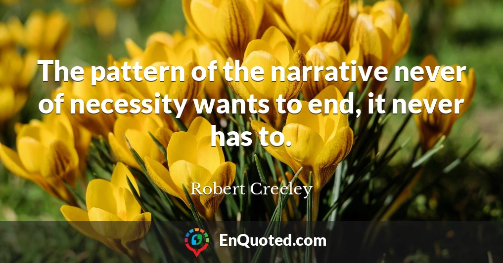 The pattern of the narrative never of necessity wants to end, it never has to.