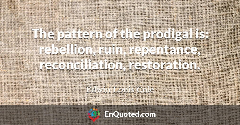 The pattern of the prodigal is: rebellion, ruin, repentance, reconciliation, restoration.