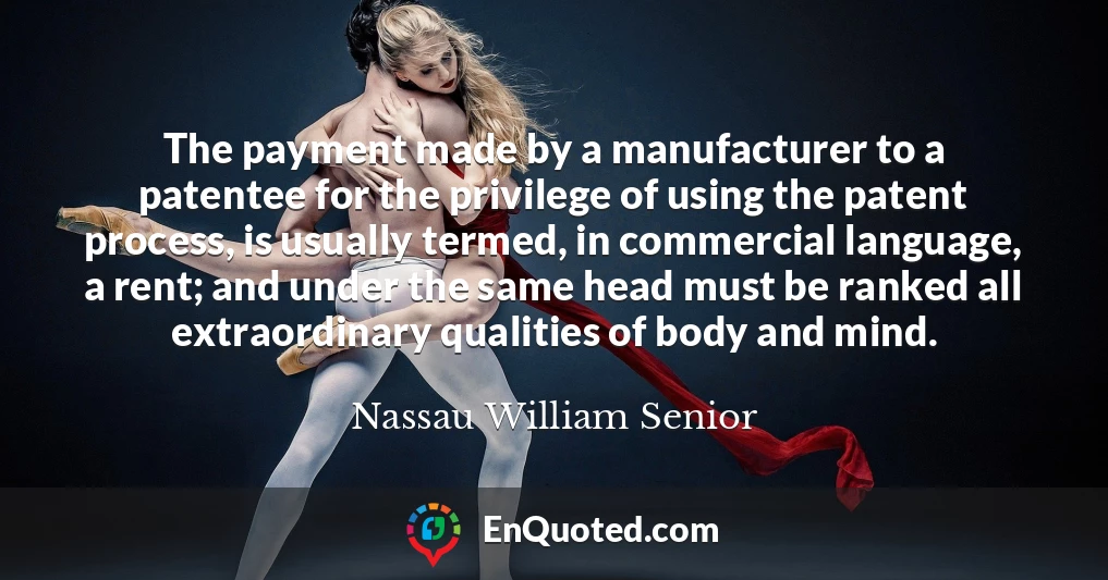 The payment made by a manufacturer to a patentee for the privilege of using the patent process, is usually termed, in commercial language, a rent; and under the same head must be ranked all extraordinary qualities of body and mind.