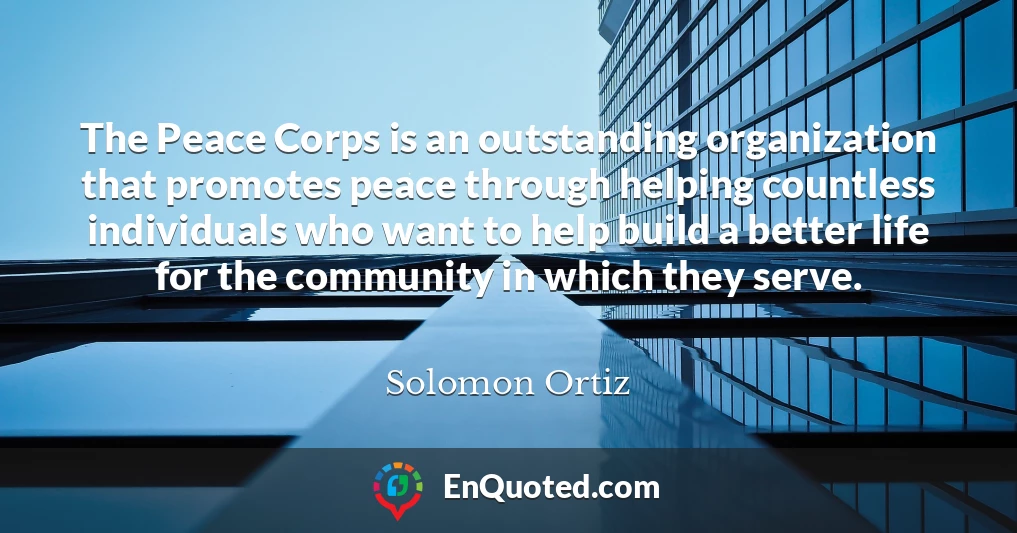 The Peace Corps is an outstanding organization that promotes peace through helping countless individuals who want to help build a better life for the community in which they serve.