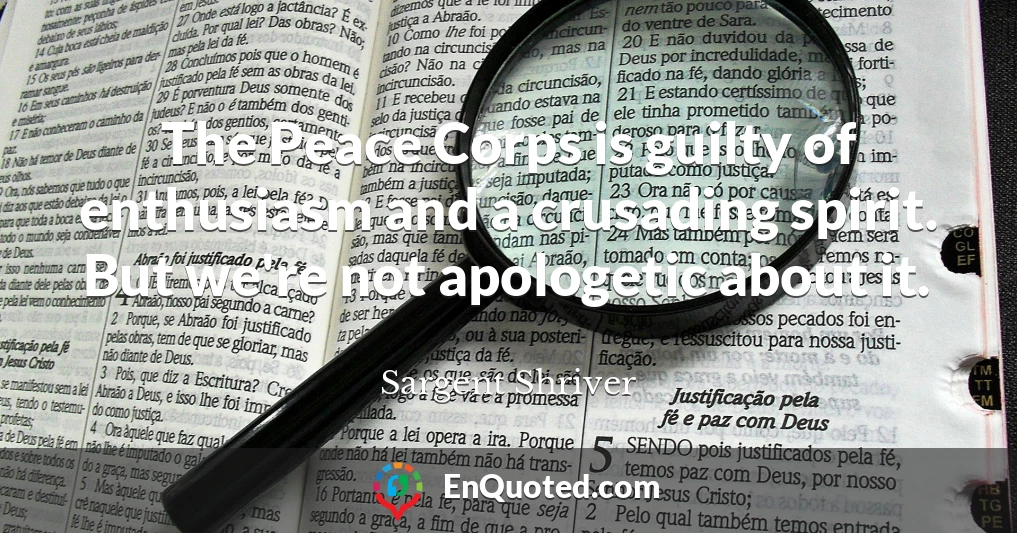 The Peace Corps is guilty of enthusiasm and a crusading spirit. But we're not apologetic about it.