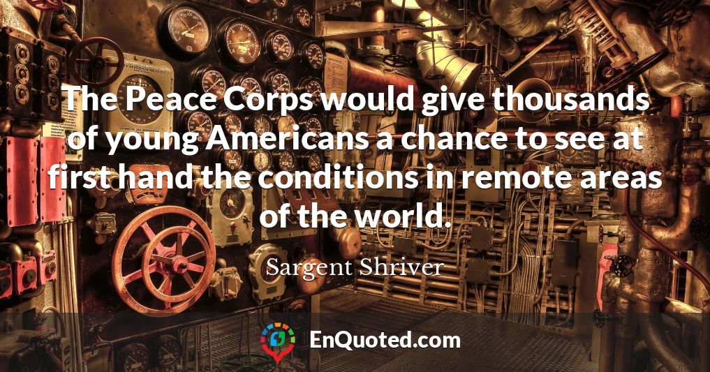 The Peace Corps would give thousands of young Americans a chance to see at first hand the conditions in remote areas of the world.