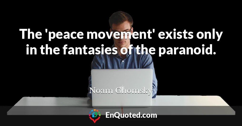 The 'peace movement' exists only in the fantasies of the paranoid.